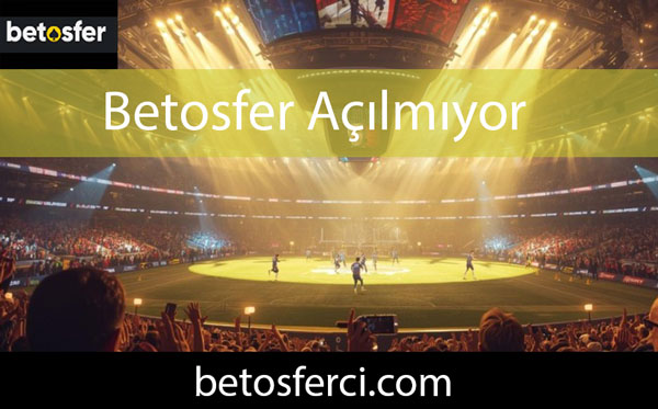 Betosfer açılmıyor sorununu farklı yollarla yanıtlandırmaktadır.